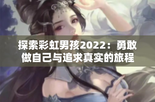 探索彩虹男孩2022：勇敢做自己与追求真实的旅程