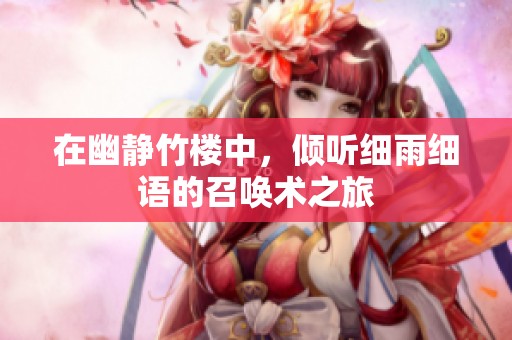 在幽静竹楼中，倾听细雨细语的召唤术之旅