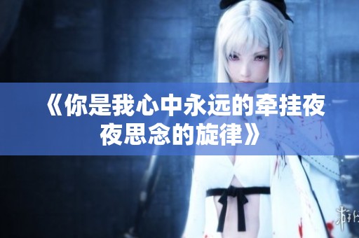 《你是我心中永远的牵挂夜夜思念的旋律》