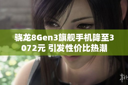 骁龙8Gen3旗舰手机降至3072元 引发性价比热潮