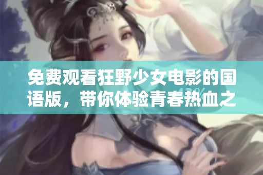 免费观看狂野少女电影的国语版，带你体验青春热血之旅