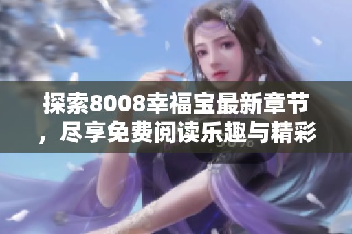 探索8008幸福宝最新章节，尽享免费阅读乐趣与精彩内容