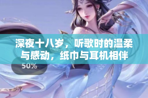 深夜十八岁，听歌时的温柔与感动，纸巾与耳机相伴