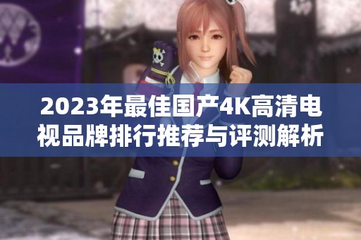 2023年最佳国产4K高清电视品牌排行推荐与评测解析