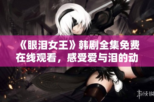 《眼泪女王》韩剧全集免费在线观看，感受爱与泪的动人故事