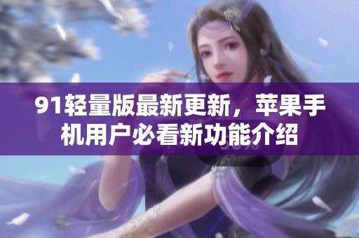 91轻量版最新更新，苹果手机用户必看新功能介绍