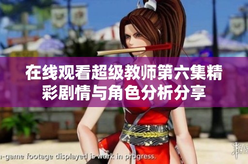 在线观看超级教师第六集精彩剧情与角色分析分享