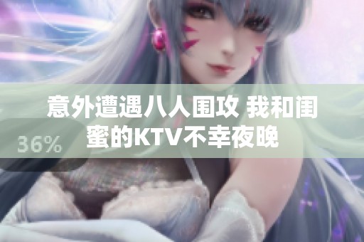 意外遭遇八人围攻 我和闺蜜的KTV不幸夜晚