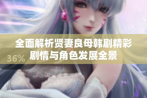 全面解析贤妻良母韩剧精彩剧情与角色发展全景