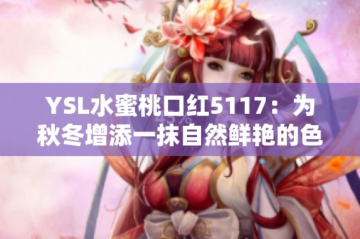 YSL水蜜桃口红5117：为秋冬增添一抹自然鲜艳的色彩