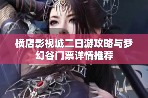横店影视城二日游攻略与梦幻谷门票详情推荐