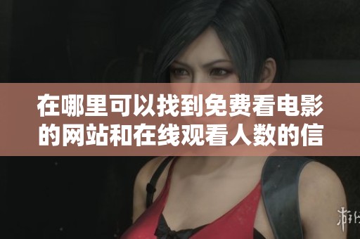 在哪里可以找到免费看电影的网站和在线观看人数的信息