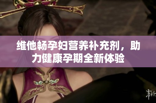 维他畅孕妇营养补充剂，助力健康孕期全新体验