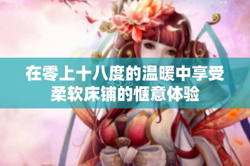 在零上十八度的温暖中享受柔软床铺的惬意体验