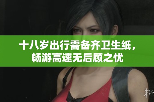 十八岁出行需备齐卫生纸，畅游高速无后顾之忧