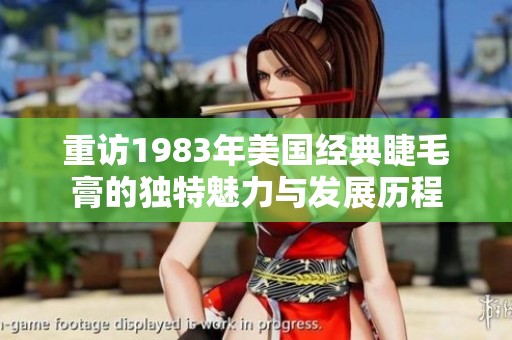 重访1983年美国经典睫毛膏的独特魅力与发展历程