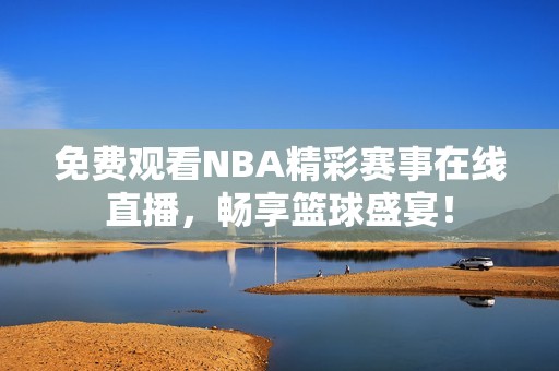 免费观看NBA精彩赛事在线直播，畅享篮球盛宴！