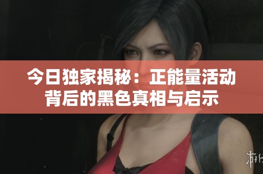 今日独家揭秘：正能量活动背后的黑色真相与启示