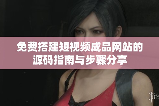 免费搭建短视频成品网站的源码指南与步骤分享