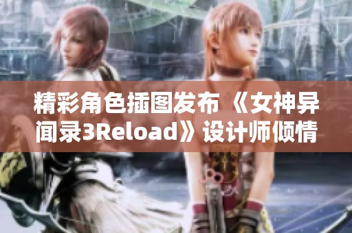 精彩角色插图发布 《女神异闻录3Reload》设计师倾情献艺