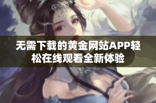 无需下载的黄金网站APP轻松在线观看全新体验