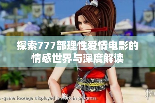 探索777部理性爱情电影的情感世界与深度解读