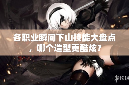 各职业瞬间下山技能大盘点，哪个造型更酷炫？
