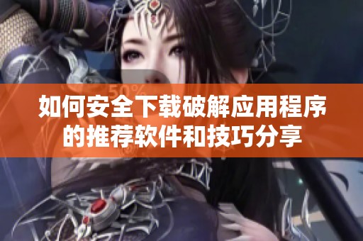 如何安全下载破解应用程序的推荐软件和技巧分享