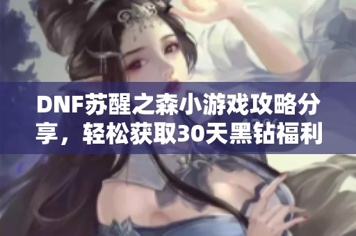 DNF苏醒之森小游戏攻略分享，轻松获取30天黑钻福利