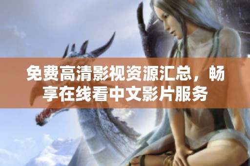 免费高清影视资源汇总，畅享在线看中文影片服务