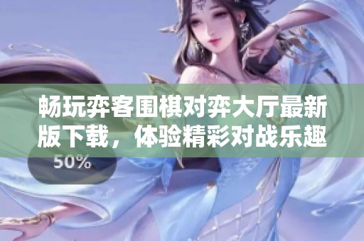 畅玩弈客围棋对弈大厅最新版下载，体验精彩对战乐趣