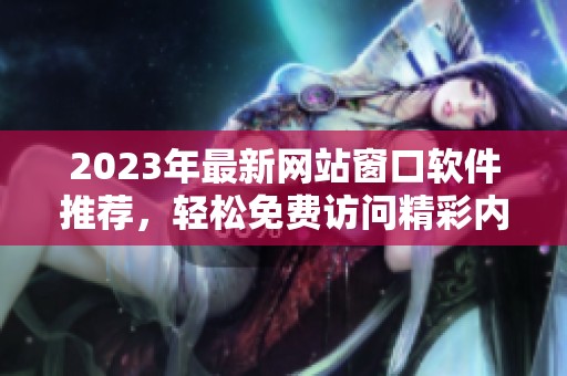 2023年最新网站窗口软件推荐，轻松免费访问精彩内容