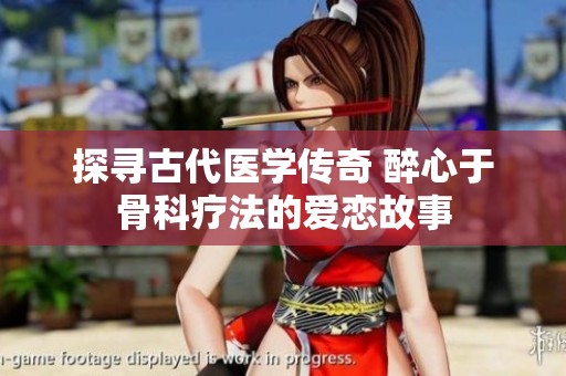 探寻古代医学传奇 醉心于骨科疗法的爱恋故事