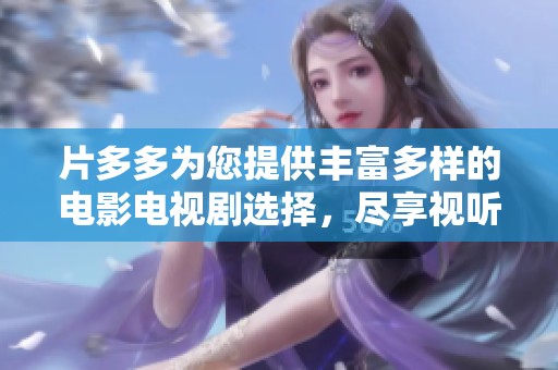 片多多为您提供丰富多样的电影电视剧选择，尽享视听盛宴