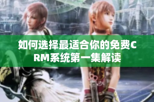 如何选择最适合你的免费CRM系统第一集解读