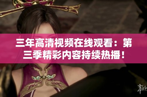 三年高清视频在线观看：第三季精彩内容持续热播！