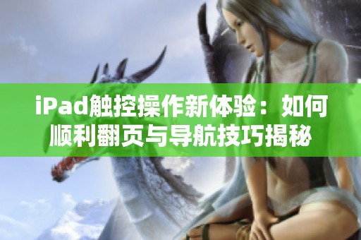 iPad触控操作新体验：如何顺利翻页与导航技巧揭秘