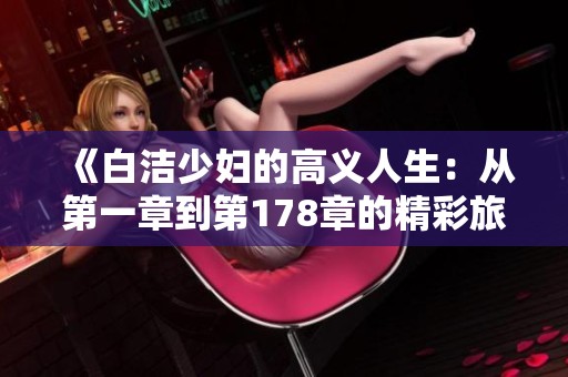 《白洁少妇的高义人生：从第一章到第178章的精彩旅程》