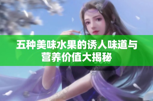 五种美味水果的诱人味道与营养价值大揭秘