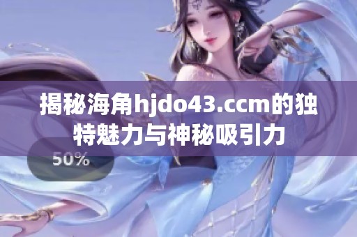 揭秘海角hjdo43.ccm的独特魅力与神秘吸引力