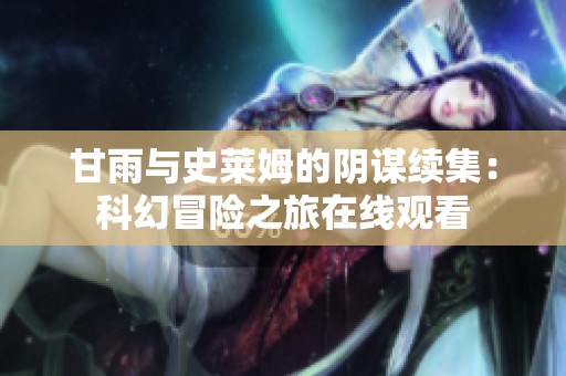 甘雨与史莱姆的阴谋续集：科幻冒险之旅在线观看