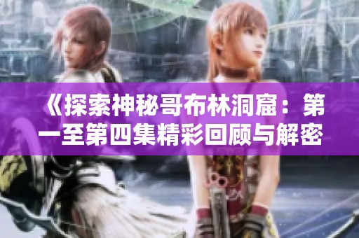 《探索神秘哥布林洞窟：第一至第四集精彩回顾与解密》