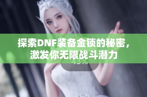 探索DNF装备金锁的秘密，激发你无限战斗潜力
