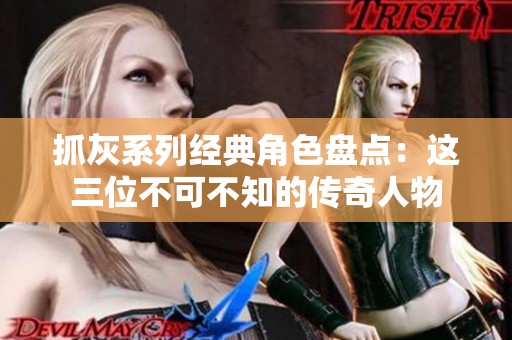 抓灰系列经典角色盘点：这三位不可不知的传奇人物