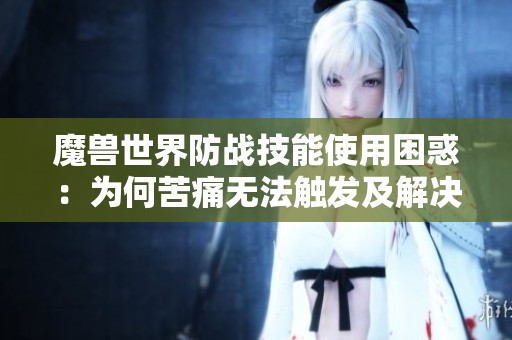 魔兽世界防战技能使用困惑：为何苦痛无法触发及解决办法