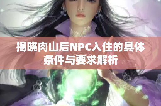 揭晓肉山后NPC入住的具体条件与要求解析