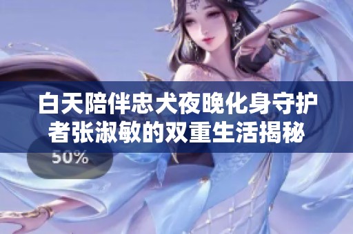 白天陪伴忠犬夜晚化身守护者张淑敏的双重生活揭秘