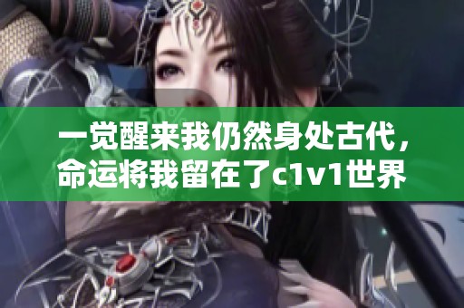 一觉醒来我仍然身处古代，命运将我留在了c1v1世界