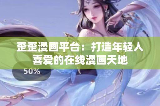 歪歪漫画平台：打造年轻人喜爱的在线漫画天地