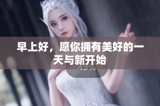 早上好，愿你拥有美好的一天与新开始